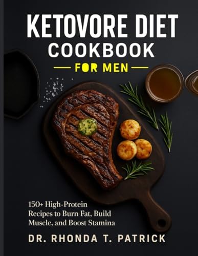 KETOVORE DIET COOKBOOK FOR MEN: 150+ High-Protein Recipes to Burn Fat, Build Muscle, and Boost Stamina (Fuel your body with simple animal-based meals—no carb counting and no guesswork.) by Dr. Rhonda T. Patrick