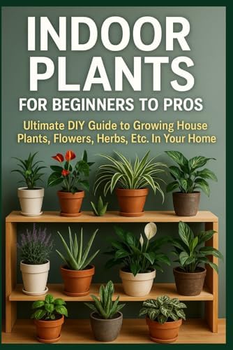 Indoor Plants for Beginners to Pros: Ultimate DIY Guide to Growing House Plants, Flowers, Herbs, Etc. In Your Home (DIY Home & Yard: Indoor Plants, ... Food, Composting, Hydroponics, Pools...) by James Harrison