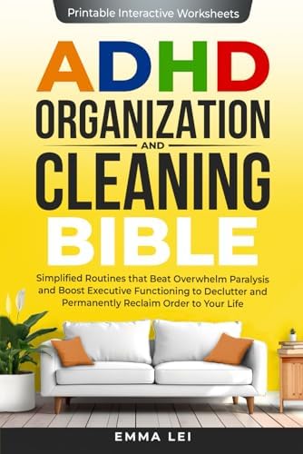 ADHD Organization and Cleaning Bible: Simplified Routines that Beat Overwhelm Paralysis and Boost Executive Functioning to Declutter and Permanently Reclaim Order to Your Life (ADHD Bible Series) by Emma Lei