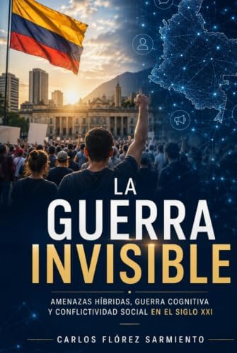 LA GUERRA INVISIBLE: Amenazas híbridas, guerra cognitiva y conflictividad social en el siglo XXI (Primera edición) (Spanish Edition) by Carlos Florez Sarmiento