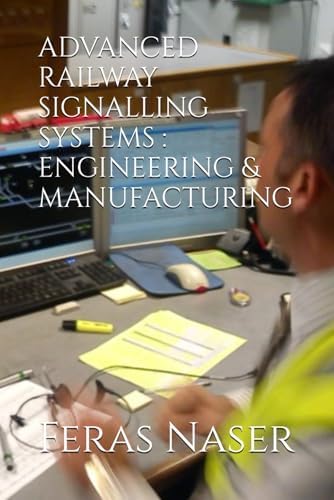 ADVANCED RAILWAY SIGNALLING SYSTEMS : ENGINEERING & MANUFACTURING by Feras Naser
