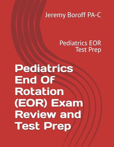 Pediatrics End Of Rotation (EOR) Exam Review and Test Prep: Pediatrics EOR Test Prep by Jeremy Boroff PA-C