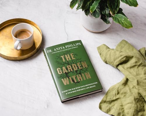 The Garden Within: Where the War with Your Emotions Ends and Your Most Powerful Life Begins by Dr. Anita Phillips
