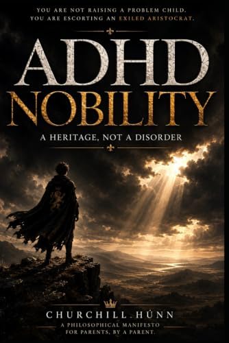 ADHD: Nobility: A Heritage, Not a Disorder by Churchill Húnn