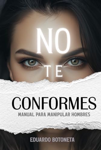 NO TE CONFORMES: MANUAL PARA MANIPULAR HOMBRES: (Spanish Edition). (Manuales de Manipulación.) by Eduardo Botoneta