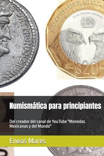 Numismática para principiantes: Del creador del canal de YouTube "Monedas Mexicanas y del Mundo" (Spanish Edition) by Eneas Mares