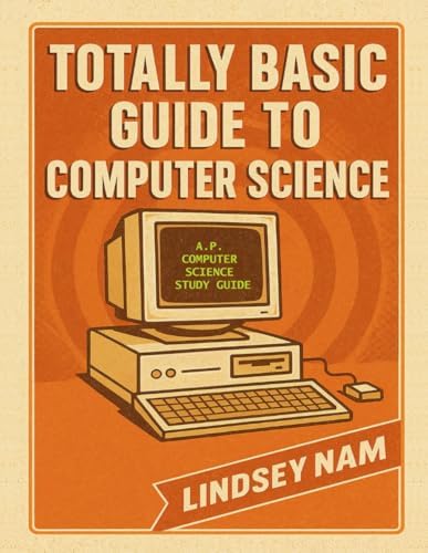 Totally Basic Guide to Computer Science: A.P. Computer Science Study Guide by Lindsey Nam