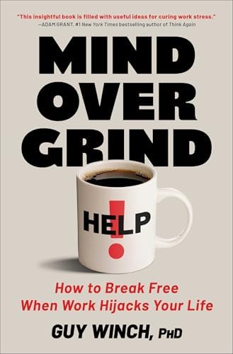 Mind Over Grind: How to Break Free When Work Hijacks Your Life by Guy Winch Ph.D.