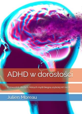 ADHD w dorosłości: Przewodnik dla tych, których myśli biegną szybciej niż świat (Polish Edition) by Julien Moreau