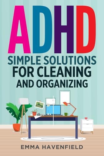 ADHD: Simple Solutions for Cleaning and Organizing (Adult ADHD - Living Differently) by Emma Havenfield