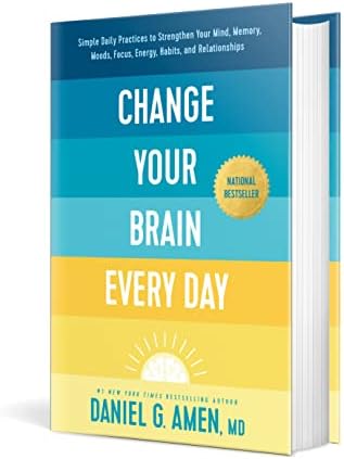 Change Your Brain Every Day: Simple Daily Practices to Strengthen Your Mind, Memory, Moods, Focus, Energy, Habits, and Relationships by Daniel G. Amen, MD