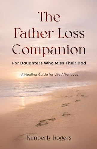 The Father Loss Companion: For Daughters Who Miss Their Dad by Kimberly Rogers