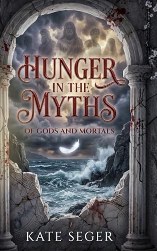 Hunger in the Myths: Of Gods & Mortals by Kate Seger