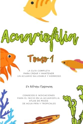Consejos e indicaciones para el Inicio en la acuariofilia, Atlas de peces de agua fría y tropicales: La guía completa para crear y mantener un acuario saludable y hermoso (Spanish Edition) by Adrián Plasencia