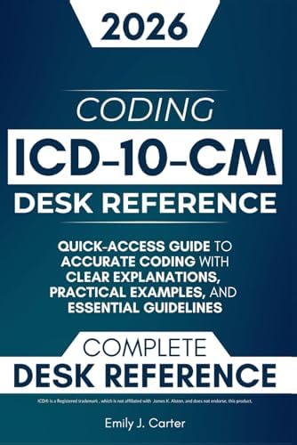 ICD-10-CM Desk Reference: A Quick-Access Guide to Accurate ICD-10-CM Coding with Clear Explanations, Practical Examples, and Essential Guidelines by Emily J. Carter
