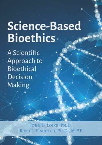 Science Based Bioethics: A Scientific Approach to Bioethical Decision Making by John D. Loike