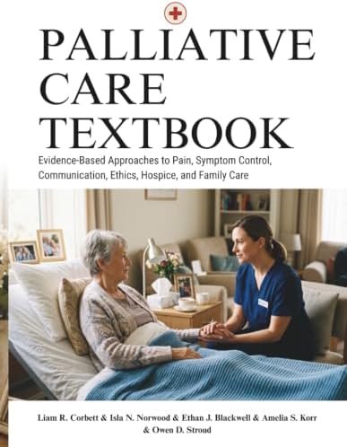 Palliative Care Textbook: Evidence-Based Approaches to Pain, Symptom Control, Communication, Ethics, Hospice, and Family Care by Liam R. Corbett