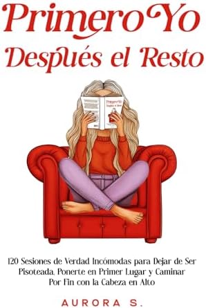 Primero Yo, Después el Resto: 120 Sesiones de Verdad Incómodas para Dejar de Ser Pisoteada, Ponerte en Primer Lugar y Caminar Por Fin con la Cabeza en Alto (Spanish Edition) by Aurora S.