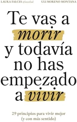 Te vas a morir y todavía no has empezado a vivir: 29 principios para vivir mejor (y con más sentido) (Spanish Edition) by Laura Falces