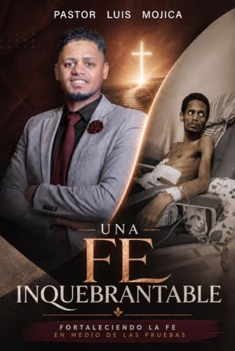 UNA FE INQUEBRANTABLE: FORTALECIENDO LA FE EN MEDIO DE LAS PRUEBAS (Spanish Edition) by Pastor Luis Mojica