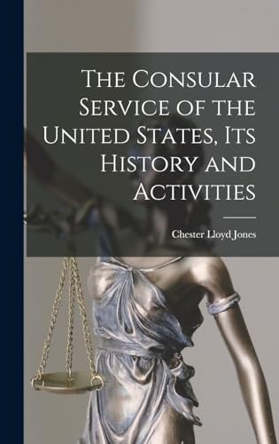 The Consular Service of the United States, its History and Activities by Chester Lloyd Jones