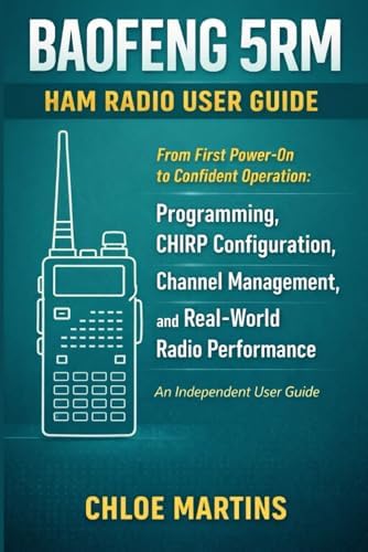 BAOFENG 5RM Ham Radio User Guide: From First Power-On to Confident Operation: Programming, CHIRP Configuration, Channel Management, and Real-World Radio Performance (The Practical Field Radio Series) by Chloe Martins