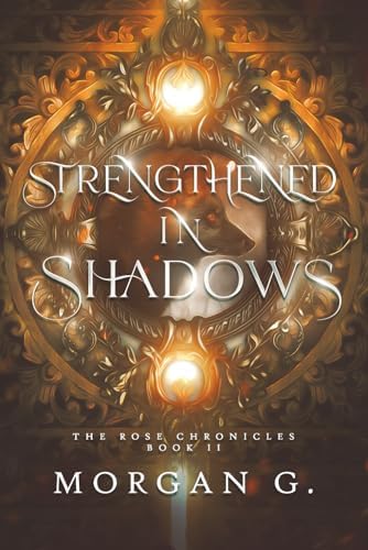 Strengthened In Shadows: The Rose Chronicles Book 2 by Morgan G.