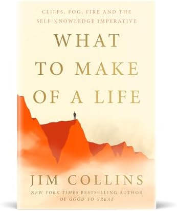 What to Make of a Life: Cliffs, Fog, Fire and the Self-Knowledge Imperative by Jim Collins