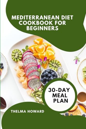 MEDITERRANEAN DIET COOKBOOK FOR BEGINNERS: A 30-Day Meal Plan to Healthy Foods and Vitality by THELMA HOWARD