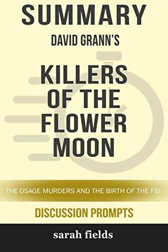 Summary: David Grann's Killers of the Flower Moon: The Osage Murders and the Birth of the FBI by Sarah Fields