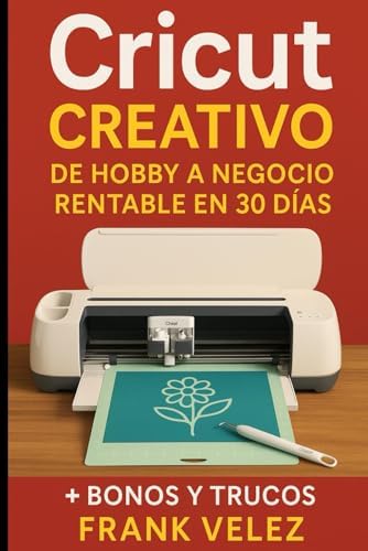 Cricut Creativo: De Hobby a Negocio Rentable en 30 Días (Spanish Edition) by Frank W Velez