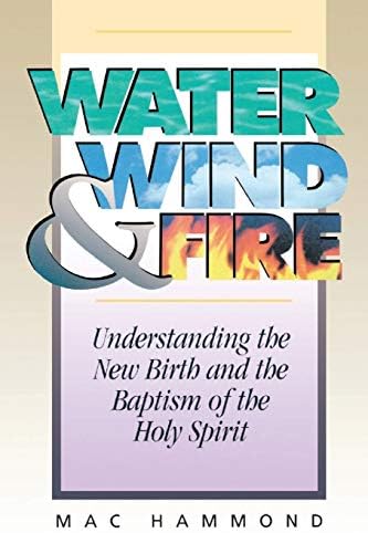 Water, Wind and Fire: Understanding the New Birth and the Baptism of the Holy Spirit by Mac Hammond