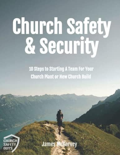 Church Safety & Security: 10 Steps to Starting a Team for Your Church Plant or New Church Build by James P McGarvey