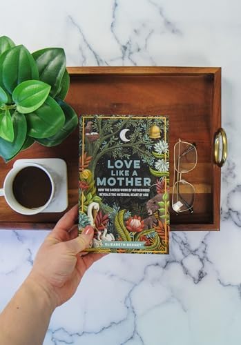 Love like a Mother: How the Sacred Work of Motherhood Reveals the Maternal Heart of God (Exploring Biblical Imagery That Reveals God’s Nurturing and Protective Nature) by Elizabeth Berget