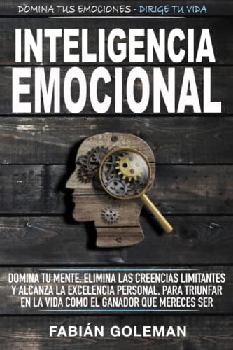 Inteligencia Emocional: Domina Tu Mente, Elimina Las Creencias Limitantes Y Alcanza La Excelencia Personal, Para Triunfar En La Vida Como El Ganador ... Ser. (Mente Indestructible) (Spanish Edition) by Fabián Goleman