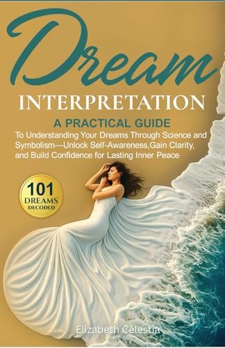 Dream Interpretation: A Practical Guide to Understand Your Dreams Through Science and Symbolism - Unlock Self-Awareness, Gain Clarity, and Build Confidence for Lasting Inner Peace by Elizabeth Celestia