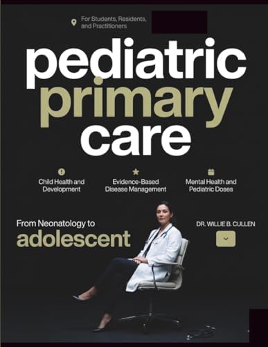 TEXTBOOK OF PEDIATRIC PRIMARY CARE: Illustrated Guide to Child Health, Development, Disease Management, Mental Health, and Pediatric Doses for Students, Residents, and Practitioners by Dr. Willie B. Cullen