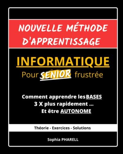 Nouvelle méthode d'apprentissage Informatique pour SENIOR frustrée: Comment apprendre les BASES 3X plus rapidement ... Et être AUTONOME (French Edition) by Sophia PHARELL