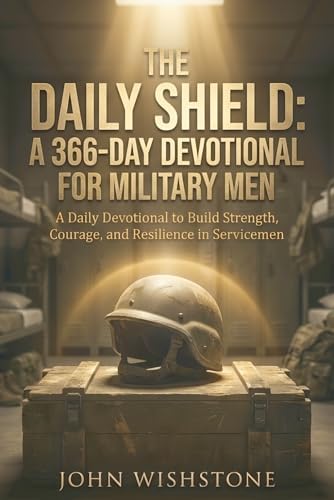 The Daily Shield: A 366-Day Devotional for Military Men: A Daily Devotional to Build Strength, Courage, and Resilience in Servicemen by John Wishstone