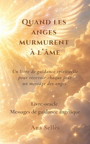 Quand les anges murmurent à l'âme: Messages, oracles et prières pour être guidé(e) chaque jour (French Edition) by Ana Sellès