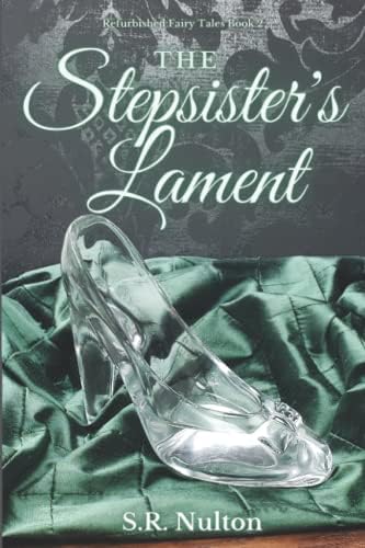 The Stepsister's Lament: A Retelling of Cinderella (Refurbished Fairy Tales) by S.R. Nulton