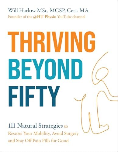 Thriving Beyond Fifty (Expanded Edition): 111 Natural Strategies to Restore Your Mobility, Avoid Surgery and Stay Off Pain Pills for Good by Will Harlow MSc MCSP