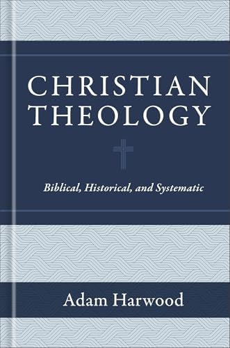 Christian Theology: Biblical, Historical, and Systematic by Adam Harwood