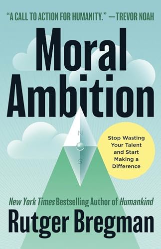 Moral Ambition: Stop Wasting Your Talent and Start Making a Difference by Rutger Bregman