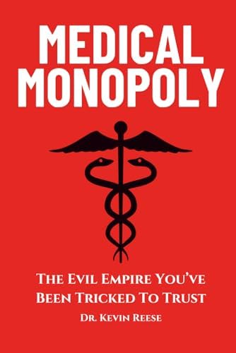 Medical Monopoly: The Evil Empire That You’ve Been Tricked to Trust (Head-To-Toe Healing Essential Books) by Dr. Kevin Reese
