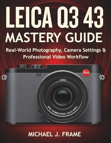 LEICA Q3 43 MASTERY GUIDE: Real-World Photography, Camera Settings & Professional Video Workflow by Michael J. Frame