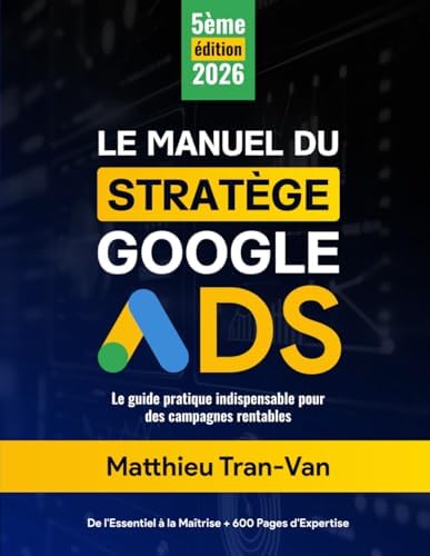 Le Manuel du Stratège Google Ads 2026: Le Guide Pratique Indispensable pour des Campagnes Rentables (French Edition) by Matthieu Tran-Van