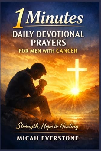 1 Minutes Daily Devotional Prayers for Men with Cancer: Faith-Based Reflections for Strength, Healing, and Hope During Illness and Recovery Journey by Micah Everstone