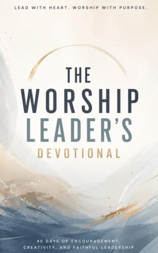 The Worship Leader's Devotional: 40 Days of Heartfelt Worship, Authentic Leadership, and Deep Encounters with God’s Presence: A Daily Journey for ... Humility, and Spirit-Led Ministry Focu by The 40 Day Devotional