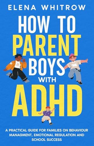 How to Parent Boys with ADHD: A Practical Guide for Families on Behavior Management, Emotional Regulation and School Success (Guide to ADHD) by Elena Whitrow